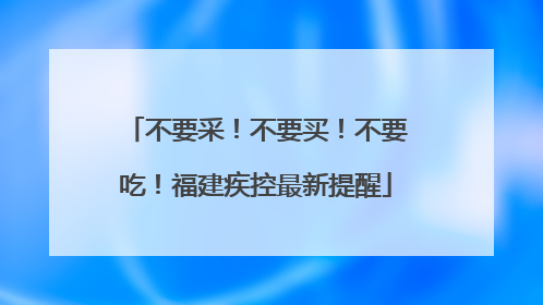 不要采！不要买！不要吃！福建疾控最新提醒