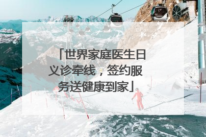 世界家庭医生日义诊牵线，签约服务送健康到家