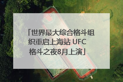 世界最大综合格斗组织重启上海站 UFC格斗之夜8月上演