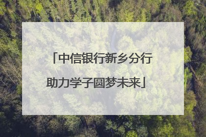 中信银行新乡分行助力学子圆梦未来