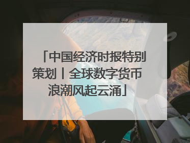 中国经济时报特别策划丨全球数字货币浪潮风起云涌