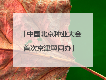 中国北京种业大会首次京津冀同办