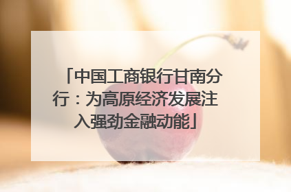 中国工商银行甘南分行：为高原经济发展注入强劲金融动能