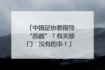 中国足协要指导“苏超”？有关部门：没有的事！