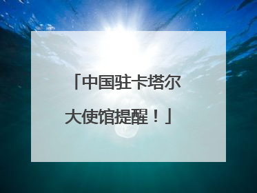 中国驻卡塔尔大使馆提醒！