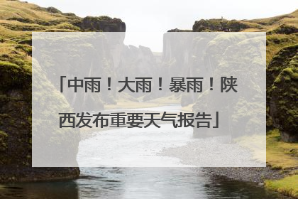 中雨！大雨！暴雨！陕西发布重要天气报告