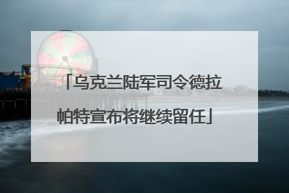 乌克兰陆军司令德拉帕特宣布将继续留任