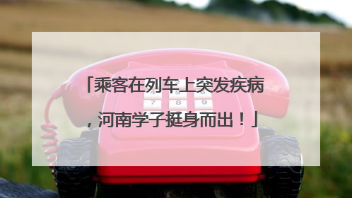 乘客在列车上突发疾病，河南学子挺身而出！