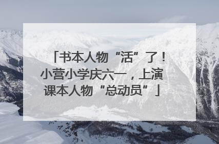 书本人物“活”了！小营小学庆六一，上演课本人物“总动员”