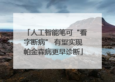 人工智能笔可“看字断病” 有望实现帕金森病更早诊断