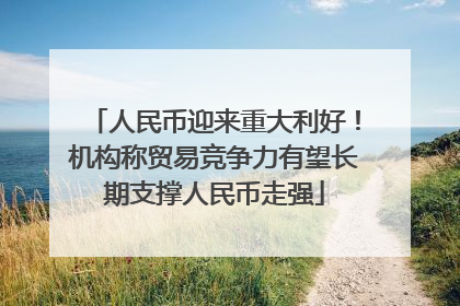人民币迎来重大利好！机构称贸易竞争力有望长期支撑人民币走强