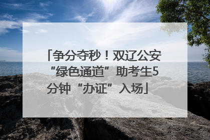 争分夺秒！双辽公安“绿色通道”助考生5分钟“办证”入场