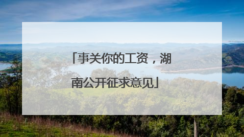 事关你的工资，湖南公开征求意见
