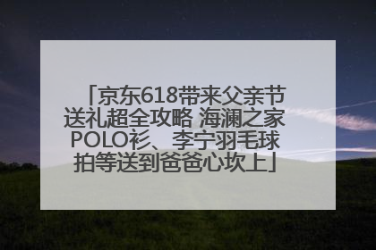 京东618带来父亲节送礼超全攻略 海澜之家POLO衫、李宁羽毛球拍等送到爸爸心坎上