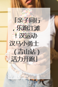 亲子同行，乐跑江滩！汉运动·汉马小勇士（青山站）活力开跑