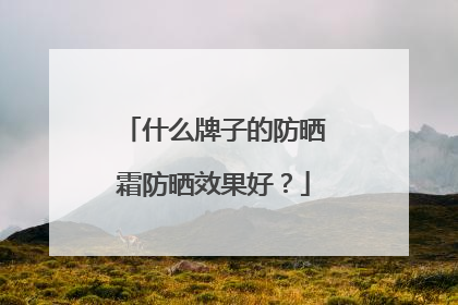 什么牌子的防晒霜防晒效果好？
