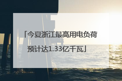 今夏浙江最高用电负荷预计达1.33亿千瓦