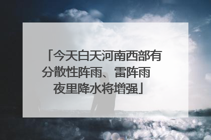 今天白天河南西部有分散性阵雨、雷阵雨 夜里降水将增强