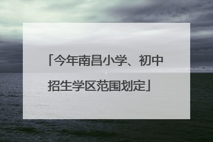 今年南昌小学、初中招生学区范围划定