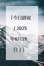 今日辟谣（2025年6月19日）