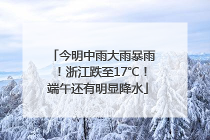 今明中雨大雨暴雨！浙江跌至17℃！端午还有明显降水