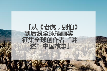 从《老虎，别怕》到后浪全球插画奖 征集全球创作者“讲述”中国故事