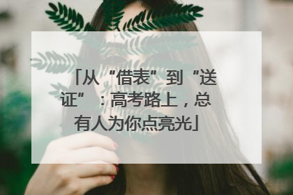 从“借表”到“送证”：高考路上，总有人为你点亮光