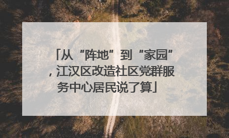 从“阵地”到“家园”，江汉区改造社区党群服务中心居民说了算