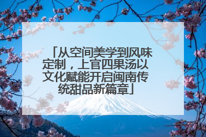 从空间美学到风味定制，上官四果汤以文化赋能开启闽南传统甜品新篇章