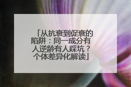 从抗衰到促衰的陷阱：同一成分有人逆龄有人踩坑？个体差异化解读