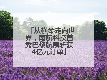 从横琴走向世界，南航科技首秀巴黎航展斩获4亿元订单