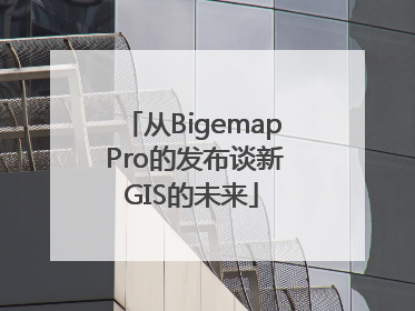 从Bigemap Pro的发布谈新GIS的未来
