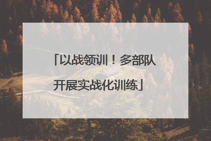 以战领训！多部队开展实战化训练