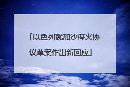 以色列就加沙停火协议草案作出新回应