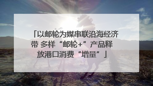 以邮轮为媒串联沿海经济带 多样“邮轮+”产品释放港口消费“增量”