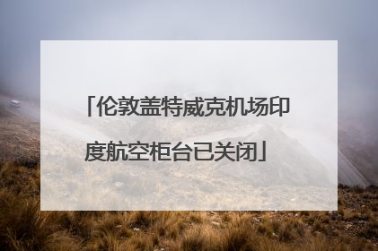 伦敦盖特威克机场印度航空柜台已关闭