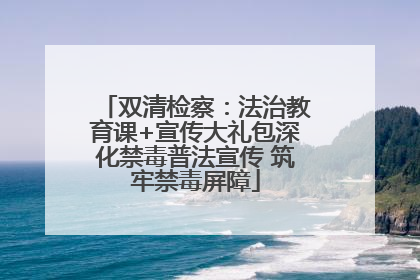 双清检察：法治教育课+宣传大礼包深化禁毒普法宣传 筑牢禁毒屏障