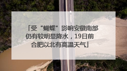 受“蝴蝶”影响安徽南部仍有较明显降水，19日前合肥以北有高温天气