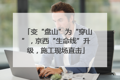 变“盘山”为“穿山”，京西“生命线”升级，施工现场直击