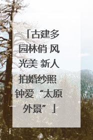 古建多 园林俏 风光美 新人拍婚纱照 钟爱“太原外景”