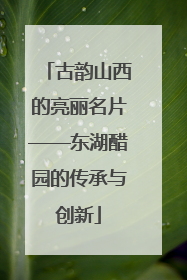 古韵山西的亮丽名片——东湖醋园的传承与创新