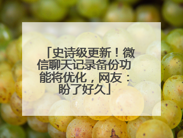 史诗级更新！微信聊天记录备份功能将优化，网友：盼了好久