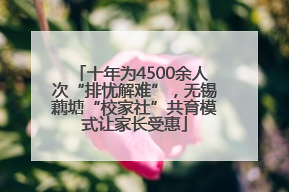 十年为4500余人次“排忧解难”，无锡藕塘“校家社”共育模式让家长受惠