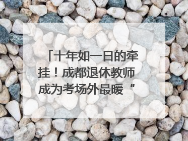 十年如一日的牵挂！成都退休教师成为考场外最暖“守护者”｜2025四川高考