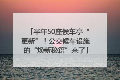 半年50座候车亭“更新”！公交候车设施的“焕新秘籍”来了