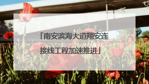 南安滨海大道翔安连接线工程加速推进
