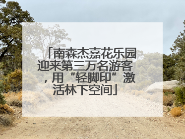 南森杰嘉花乐园迎来第三万名游客，用“轻脚印”激活林下空间
