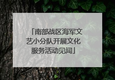 南部战区海军文艺小分队开展文化服务活动见闻