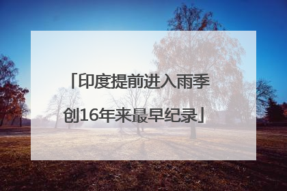 印度提前进入雨季 创16年来最早纪录