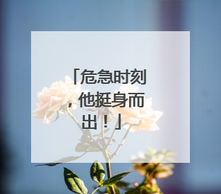 危急时刻，他挺身而出！